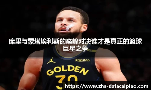库里与蒙塔埃利斯的巅峰对决谁才是真正的篮球巨星之争