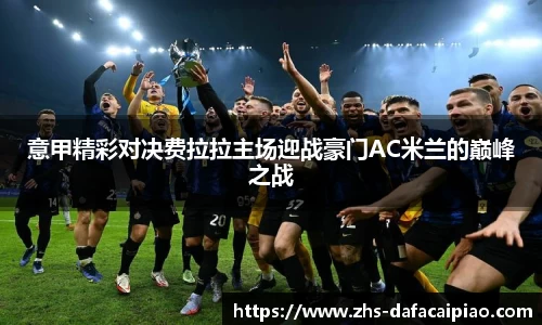 意甲精彩对决费拉拉主场迎战豪门AC米兰的巅峰之战