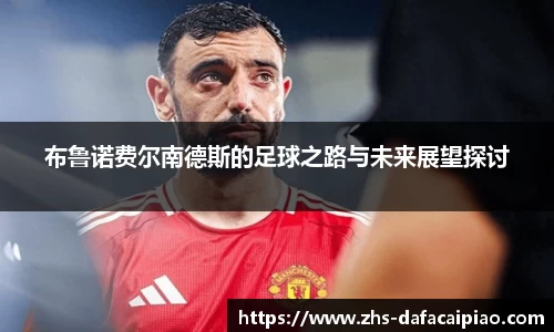 布鲁诺费尔南德斯的足球之路与未来展望探讨