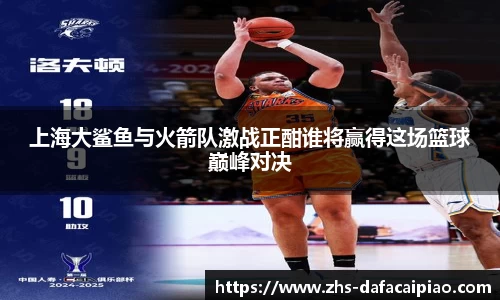 上海大鲨鱼与火箭队激战正酣谁将赢得这场篮球巅峰对决