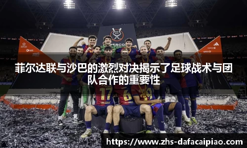 菲尔达联与沙巴的激烈对决揭示了足球战术与团队合作的重要性