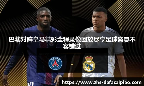 巴黎对阵皇马精彩全程录像回放尽享足球盛宴不容错过