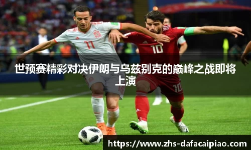 世预赛精彩对决伊朗与乌兹别克的巅峰之战即将上演