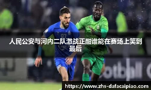 人民公安与河内二队激战正酣谁能在赛场上笑到最后