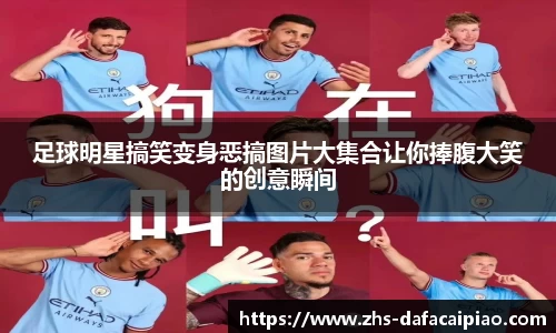 足球明星搞笑变身恶搞图片大集合让你捧腹大笑的创意瞬间