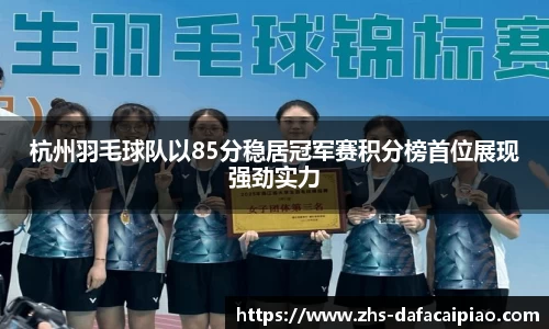 杭州羽毛球队以85分稳居冠军赛积分榜首位展现强劲实力