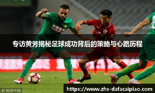 专访黄芳揭秘足球成功背后的策略与心路历程