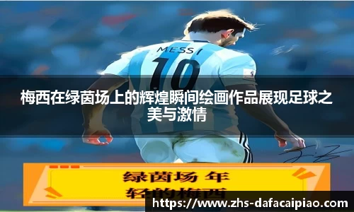 梅西在绿茵场上的辉煌瞬间绘画作品展现足球之美与激情