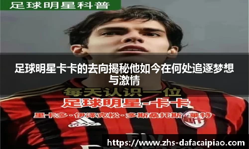 足球明星卡卡的去向揭秘他如今在何处追逐梦想与激情