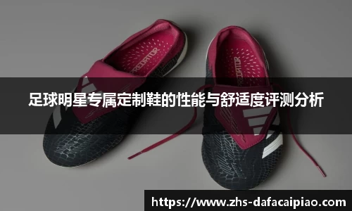 足球明星专属定制鞋的性能与舒适度评测分析