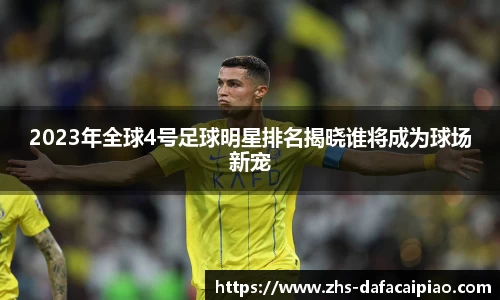 2023年全球4号足球明星排名揭晓谁将成为球场新宠